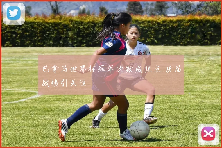 巴拿马世界杯冠军次数成焦点 历届战绩引关注
