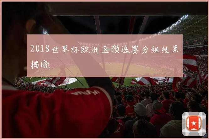 2018世界杯欧洲区预选赛分组结果揭晓